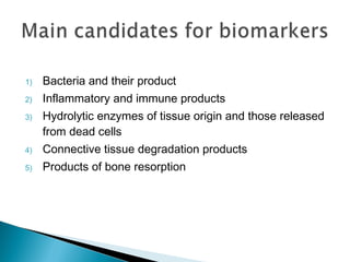 1) Bacteria and their product
2) Inflammatory and immune products
3) Hydrolytic enzymes of tissue origin and those released
from dead cells
4) Connective tissue degradation products
5) Products of bone resorption
 