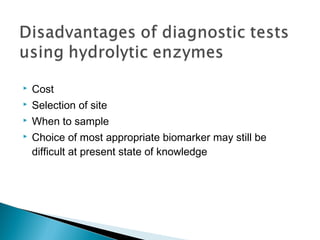  Cost
 Selection of site
 When to sample
 Choice of most appropriate biomarker may still be
difficult at present state of knowledge
 