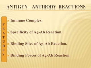 ANTIGEN – ANTIBODY REACTIONS
 Immune Complex.
 Specificity of Ag-Ab Reaction.
 Binding Sites of Ag-Ab Reaction.
 Binding Forces of Ag-Ab Reaction.
F
E
A
T
U
R
E
S
 