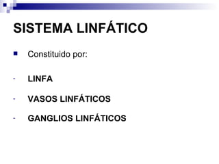 SISTEMA LINFÁTICO Constituido por: LINFA VASOS LINFÁTICOS GANGLIOS LINFÁTICOS 