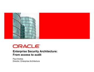 <Insert Picture Here>




Enterprise Security Architecture:
From access to audit
Paul Andres
Director, Enterprise Architecture
 