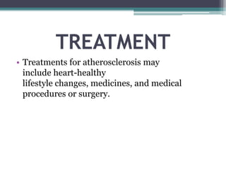 TREATMENT
• Treatments for atherosclerosis may
include heart-healthy
lifestyle changes, medicines, and medical
procedures or surgery.
 