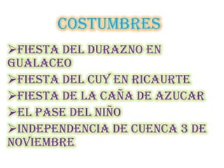 COSTUMBRES
FIESTA DEL DURAZNO EN
GUALACEO
FIESTA DEL CUY EN RICAURTE
FIESTA DE LA CAÑA DE AZUCAR
EL PASE DEL NIÑO
INDEPENDENCIA DE CUENCA 3 DE
NOVIEMBRE
 