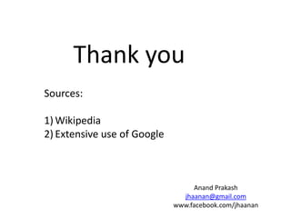 Thank you
Sources:
1) Wikipedia
2) Extensive use of Google

Anand Prakash
jhaanan@gmail.com
www.facebook.com/jhaanan

 