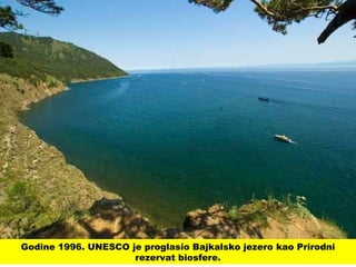 Godine 1996. UNESCO je proglasio Bajkalsko jezero kao Prirodni
rezervat biosfere.
 