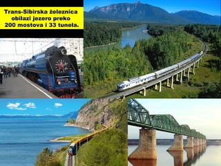 Trans-Sibirska železnica
obilazi jezero preko
200 mostova i 33 tunela.
 