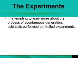 The Experiments 
• In attempting to learn more about the 
process of spontaneous generation, 
scientists performed controlled experiments. 
4 
 