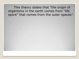 This theory states that “the origin of
organisms in the earth comes from “life
spore” that comes from the outer spaces”.
 