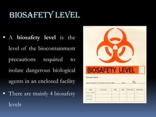 BIOSAFETY LEVELA biosafety level is the level of the biocontainment precautions required to isolate dangerous biological agents in an enclosed facilityThere are mainly 4 biosafety levels 