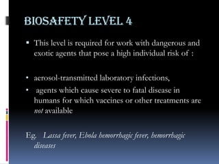 BIOSAFETY LEVEL 4This level is required for work with dangerous and exotic agents that pose a high individual risk of :aerosol-transmitted laboratory infections,