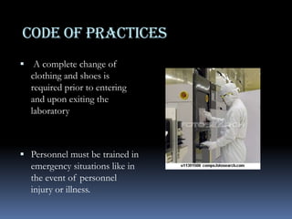 CODE OF PRACTICESThe two-person rule should apply, whereby no individual ever works alone. This is particularly important if working in a Biosafety Level 4 suit facilityLaboratory protective clothing, head coverings, scrub suits, coveralls, shoe cover etcRespiratory protective equipment