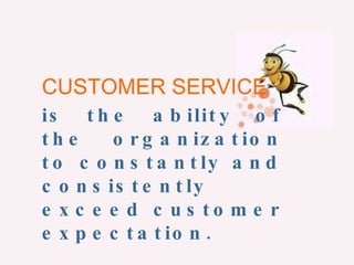 CUSTOMER SERVICE is the ability of the organization to constantly and consistently exceed customer expectation.   