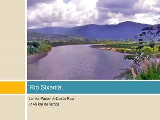 Río Sixaola 
Limita Panamá-Costa Rica 
(146 km de largo) 
 