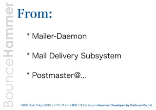 BounceHammer   From:
                  * Mailer-Daemon

                  * Mail Delivery Subsystem

                  * Postmaster@...


               YAPC::Asia Tokyo 2010 / バウンスメール解析システム BounceHammer / Developed by Cubicroot Co. Ltd.
 