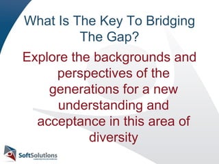 What Is The Key To Bridging The Gap?Explore the backgrounds and perspectives of the generations for a new understanding and acceptance in this area of diversity