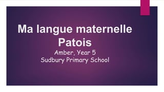 Ma langue maternelle
Patois
Amber, Year 5
Sudbury Primary School
 