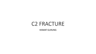 C2 FRACTURE
KISMAT GURUNG
 