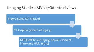 Imaging Studies: AP/Lat/Odontoid views
Xray C-spine (1st choice)
CT C-spine (extent of injury)
MRI (soft tissue injury, neural element
injury and disk injury)
 