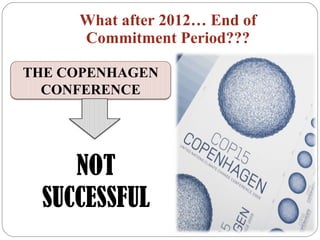 What after 2012… End of Commitment Period??? NOT SUCCESSFUL THE COPENHAGEN CONFERENCE 