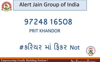 97248 16508
PRIT KHANDOR
#કડરયર િાાં ડફકર Not
Alert Jain Group of India
Empowering Youth, Building Nation ! Alert Employment Exchange
 