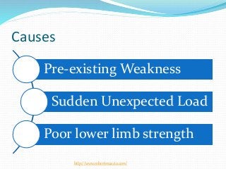 Causes
Pre-existing Weakness
Sudden Unexpected Load
Poor lower limb strength
http://www.robertmuscio.com/
 