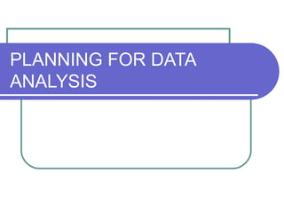 PLANNING FOR DATA
ANALYSIS
 