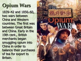 Opium Wars 1839–42 and 1856–60, two wars between China and Western countries. The first was between Great Britain and China. Early in the 19th cent., British merchants began smuggling opium into China in order to balance their purchases of tea for export to Britain.  