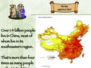 Over 1.4 billion people live in China, most of whom live in its southeastern region. That's more than four times as many people as the United States. 