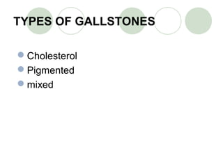 TYPES OF GALLSTONES
Cholesterol
Pigmented
mixed
 