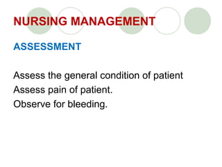 NURSING MANAGEMENT
ASSESSMENT
Assess the general condition of patient
Assess pain of patient.
Observe for bleeding.
 