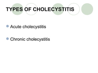 TYPES OF CHOLECYSTITIS
Acute cholecystitis
Chronic cholecystitis
 