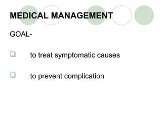 MEDICAL MANAGEMENT
GOAL-
 to treat symptomatic causes
 to prevent complication
 