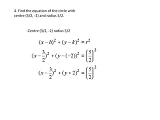 4. Find the equation of the circle with
centre (3/2, -2) and radius 5/2.


        -Centre (3/2, -2) radius 5/2
 