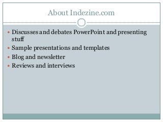 About Indezine.com
 Discusses and debates PowerPoint and presenting
stuff
 Sample presentations and templates
 Blog and newsletter
 Reviews and interviews
 