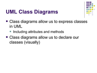 UML Class Diagrams Class diagrams allow us to express classes in UML Including attributes and methods Class diagrams allow us to declare our classes (visually) 