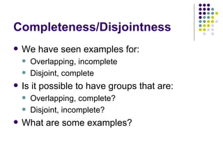 Completeness/Disjointness We have seen examples for: Overlapping, incomplete Disjoint, complete Is it possible to have groups that are: Overlapping, complete? Disjoint, incomplete? What are some examples? 