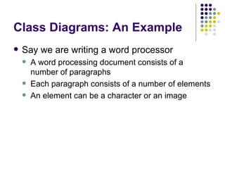 Class Diagrams: An Example Say we are writing a word processor A word processing document consists of a number of paragraphs Each paragraph consists of a number of elements An element can be a character or an image 