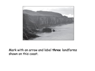 Mark with an arrow and label three landforms
shown on this coast.
 