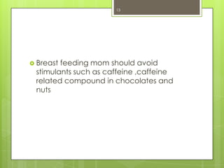 13

 Breast

feeding mom should avoid
stimulants such as caffeine ,caffeine
related compound in chocolates and
nuts

 