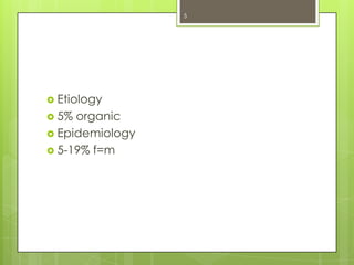 5

 Etiology
 5%

organic
 Epidemiology
 5-19% f=m

 