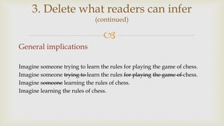 
General implications
Imagine someone trying to learn the rules for playing the game of chess.
Imagine someone trying to learn the rules for playing the game of chess.
Imagine someone learning the rules of chess.
Imagine learning the rules of chess.
3. Delete what readers can infer
(continued)
 