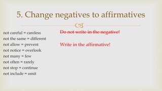 
5. Change negatives to affirmatives
not careful = careless
not the same = different
not allow = prevent
not notice = overlook
not many = few
not often = rarely
not stop = continue
not include = omit
Do not write in the negative!
Write in the affirmative!
 