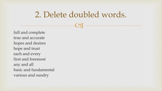 
full and complete
true and accurate
hopes and desires
hope and trust
each and every
first and foremost
any and all
basic and fundamental
various and sundry
2. Delete doubled words.
 