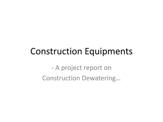 Construction Equipments
- A project report on
Construction Dewatering…
 