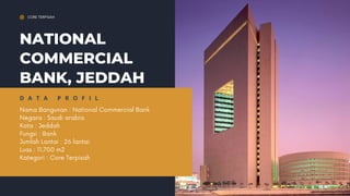 NATIONAL
COMMERCIAL
BANK, JEDDAH
Nama Bangunan : National Commercial Bank
Negara : Saudi arabia
Kota : Jeddah
Fungsi : Bank
Jumlah Lantai : 26 lantai
Luas : 11.700 m2
Kategori : Core Terpisah
D A T A P R O F I L
CORE TERPISAH
 