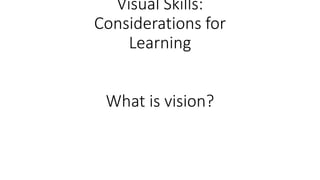 Visual Skills:
Considerations for
Learning
What is vision?
 