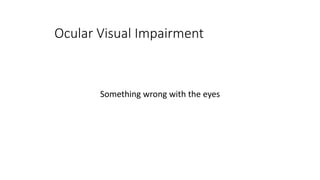 Ocular Visual Impairment
Something wrong with the eyes
 