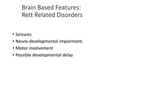 Brain Based Features:
Rett Related Disorders
• Seizures
• Neuro-developmental impairment.
• Motor involvement
• Possible developmental delay
 