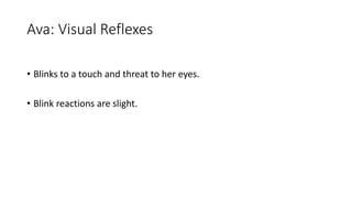 Ava: Visual Reflexes
• Blinks to a touch and threat to her eyes.
• Blink reactions are slight.
 