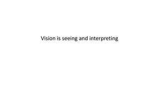 Vision is seeing and interpreting
 